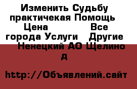 Изменить Судьбу, практичекая Помощь › Цена ­ 15 000 - Все города Услуги » Другие   . Ненецкий АО,Щелино д.